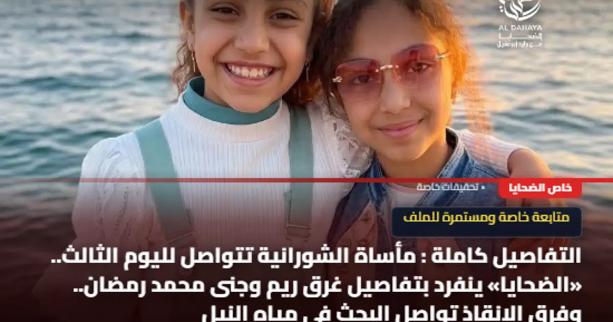 التفاصيل كاملة : مأساة الشورانية تتواصل لليوم الثالث.. «الضحايا» ينفرد بتفاصيل غرق ريم وجنى محمد رمضان.. وفرق الإنقاذ تواصل البحث في مياه النيل