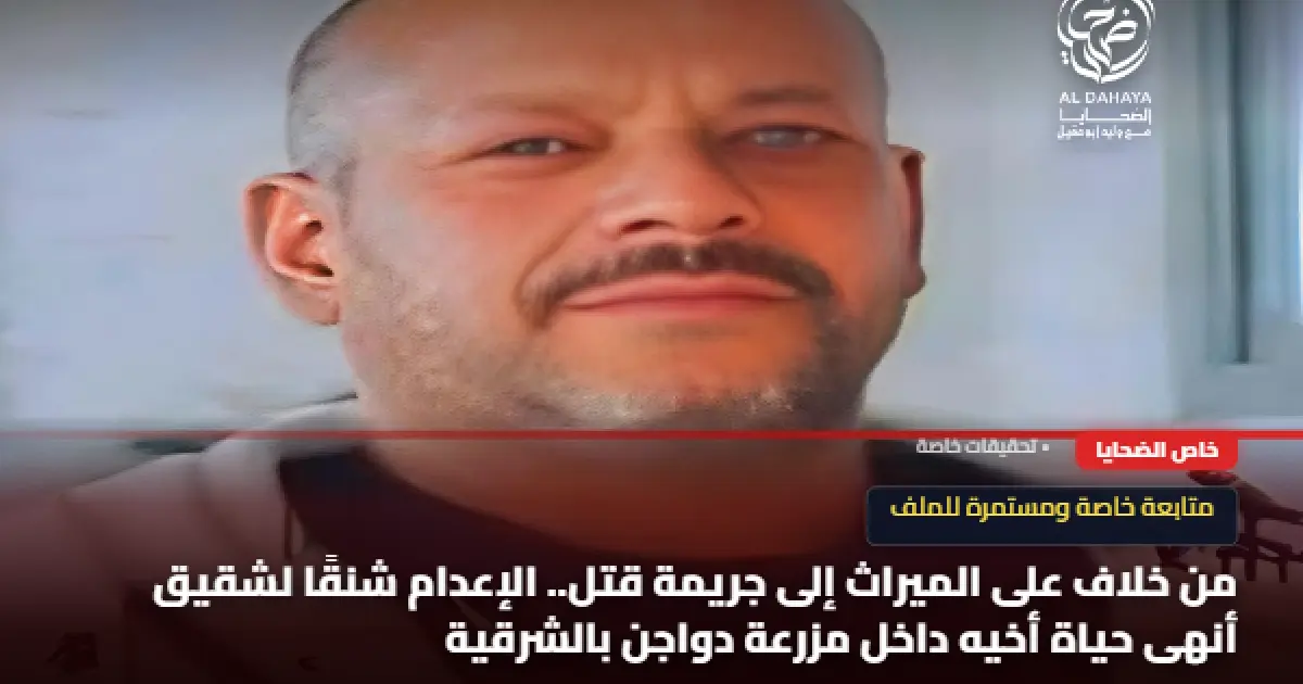 من خلاف على الميراث إلى جريمة قتل.. الإعدام شنقًا لشقيق أنهى حياة أخيه داخل مزرعة دواجن بالشرقية