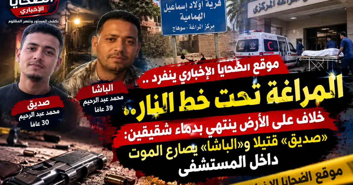 المراغة تحت خط النار.. خلاف على الأرض ينتهي بدماء شقيقين: «صديق» قتيلًا و«الباشا» يصارع الموت داخل المستشفى