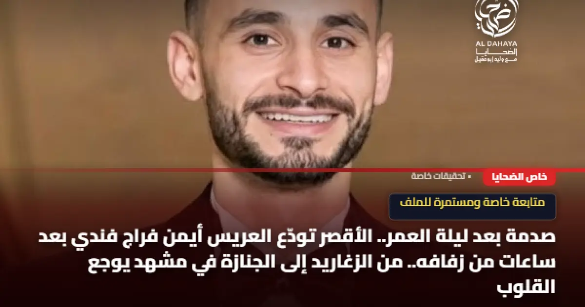 صدمة بعد ليلة العمر.. الأقصر تودّع العريس أيمن فراج فندي بعد ساعات من زفافه.. من الزغاريد إلى الجنازة في مشهد يوجع القلوب