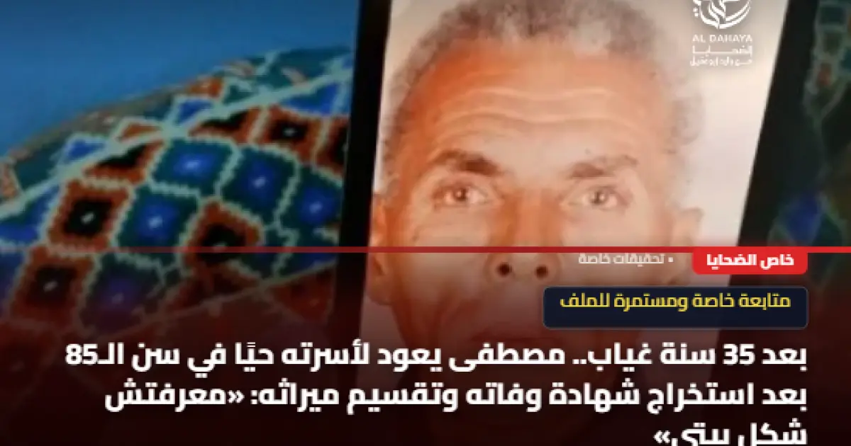 بعد 35 سنة غياب.. مصطفى يعود لأسرته حيًا في سن الـ85 بعد استخراج شهادة وفاته وتقسيم ميراثه: «معرفتش شكل بيتي»