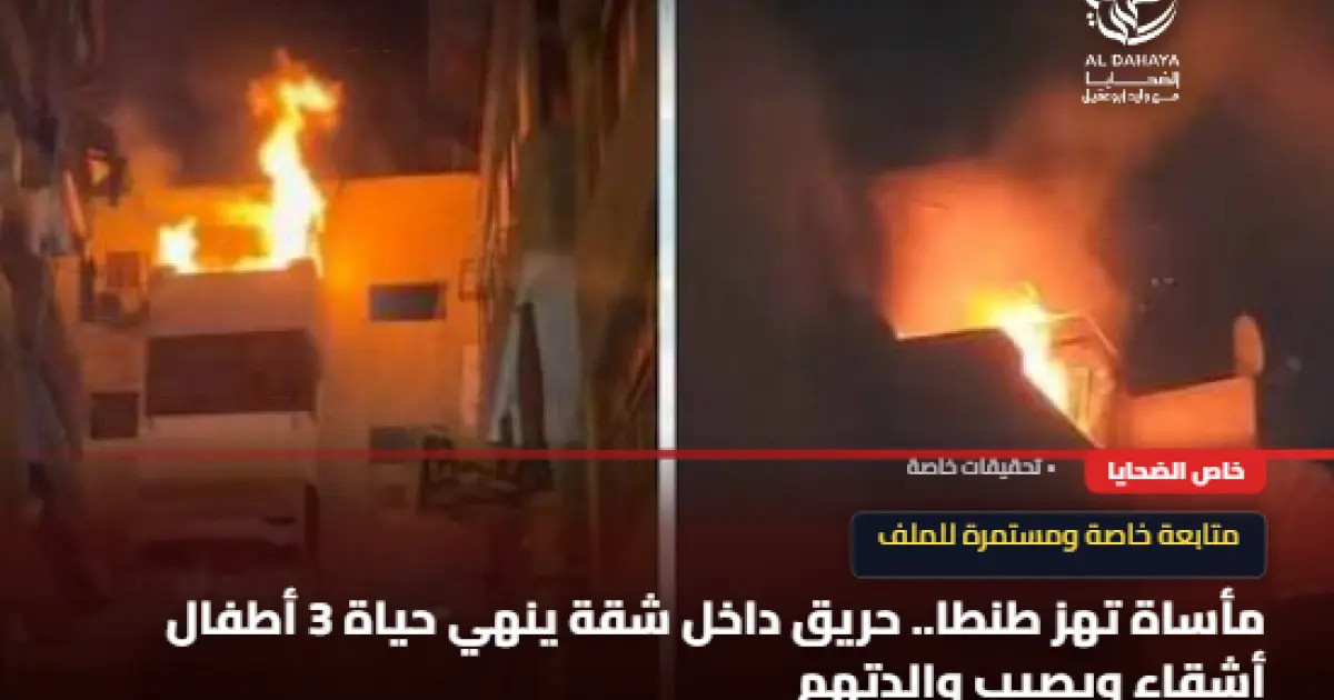 مأساة تهز طنطا.. حريق يحصد أرواح 3 أطفال أشقاء ويترك الأم تواجه الفاجعة وحدها