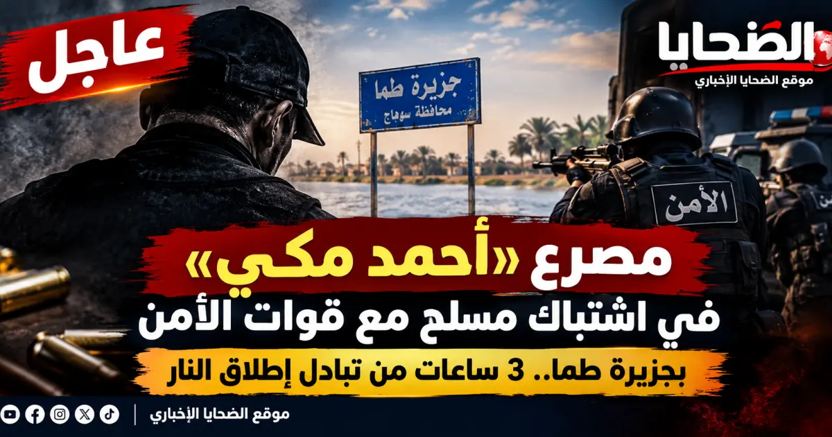 مصرع «أحمد مكي» في اشتباك مسلح مع قوات الأمن بجزيرة طما.. 3 ساعات من تبادل إطلاق النار