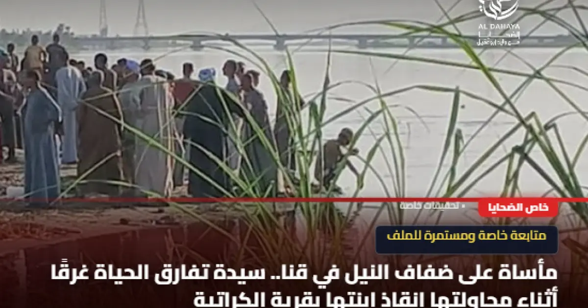 مأساة على ضفاف النيل في قنا.. سيدة تفارق الحياة غرقًا أثناء محاولتها إنقاذ ابنتها بقرية الكراتية