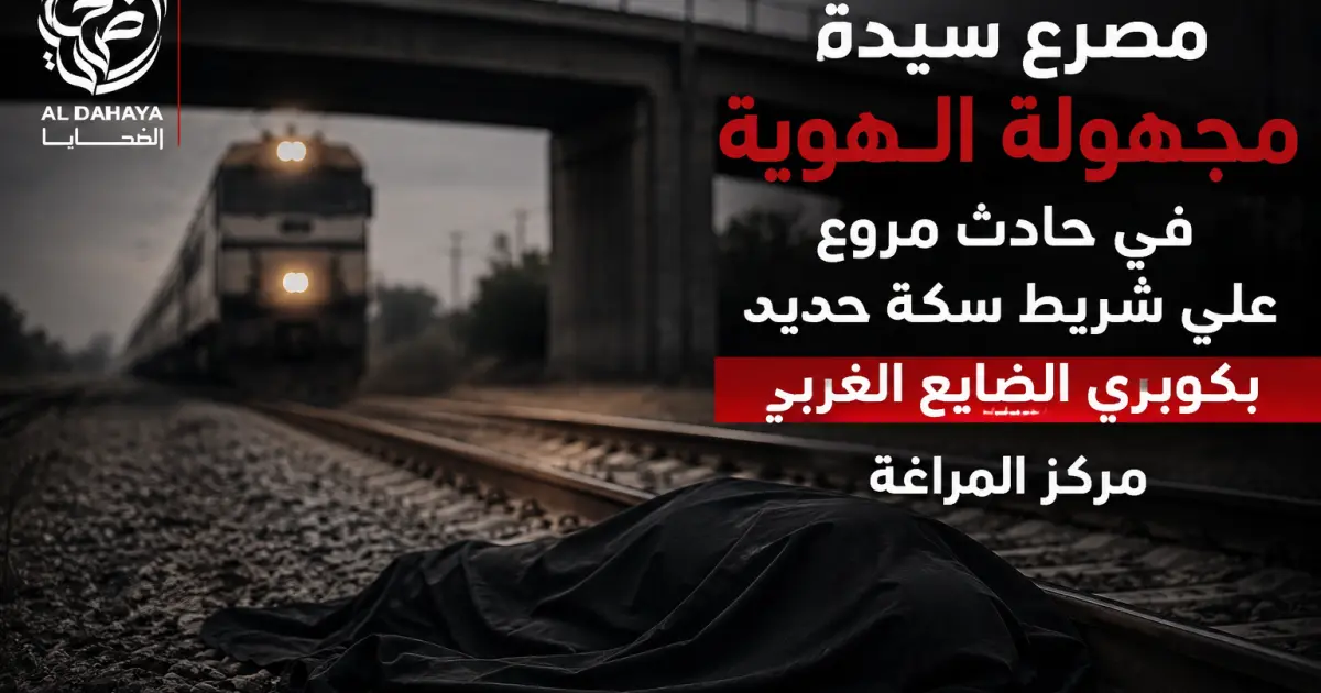  مصرع سيدة مجهوله الهوية .حادث على السكة الحديد بكوبري الضياع  بالمراغة
