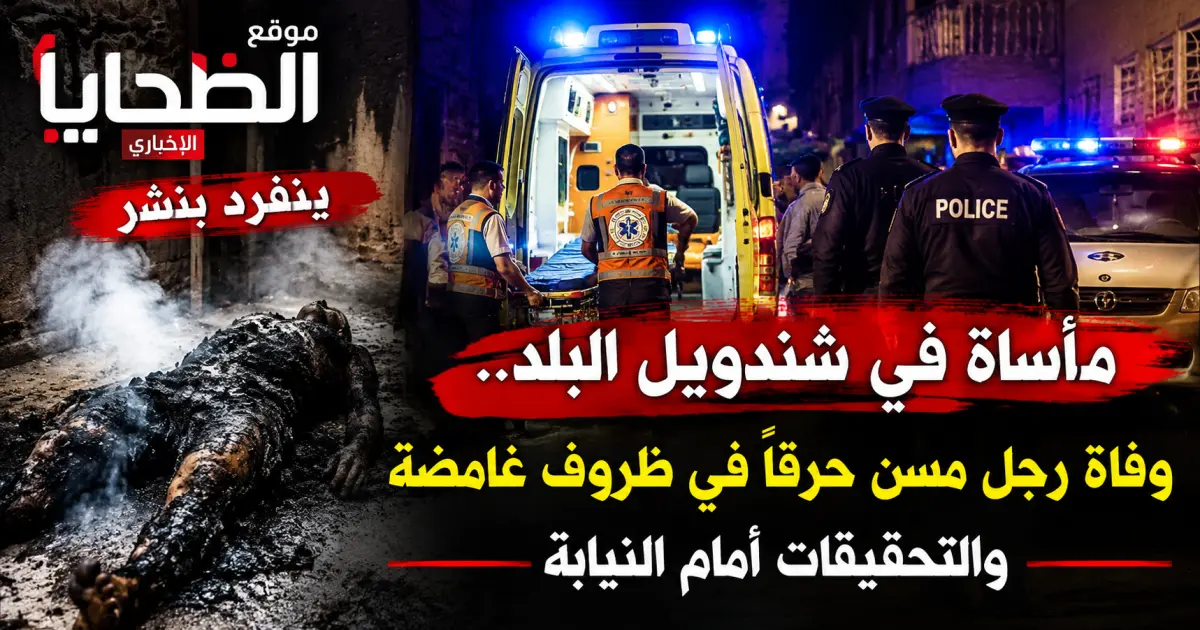 الضحايا :؛     وفاة مسن بالمراغة حرقًا.. تفاصيل الواقعة أمام النيابة