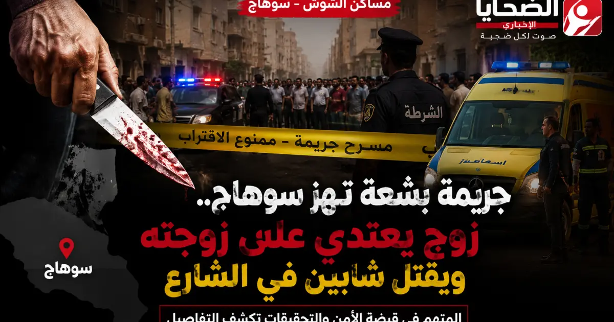 جريمة دامية في مساكن الشوش بسوهاج.. زوج يعتدي على زوجته ويقتل شابين في الشارع والمتهم في قبضة الأمن